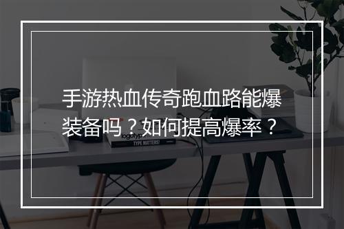 手游热血传奇跑血路能爆装备吗？如何提高爆率？