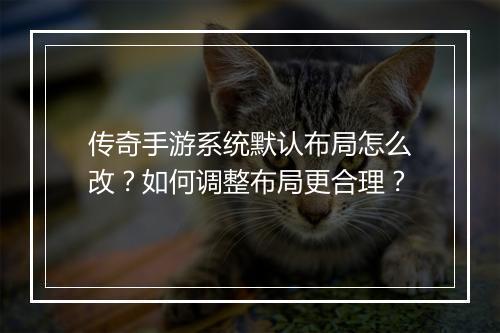 传奇手游系统默认布局怎么改？如何调整布局更合理？