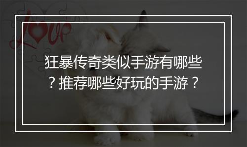 狂暴传奇类似手游有哪些？推荐哪些好玩的手游？