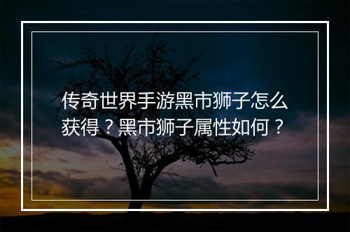 传奇世界手游黑市狮子怎么获得？黑市狮子属性如何？