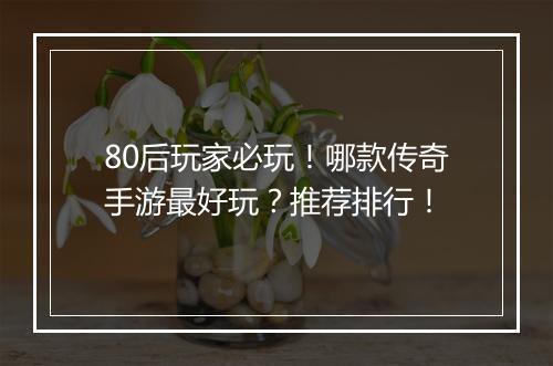 80后玩家必玩！哪款传奇手游最好玩？推荐排行！