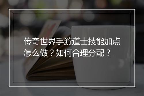 传奇世界手游道士技能加点怎么做？如何合理分配？