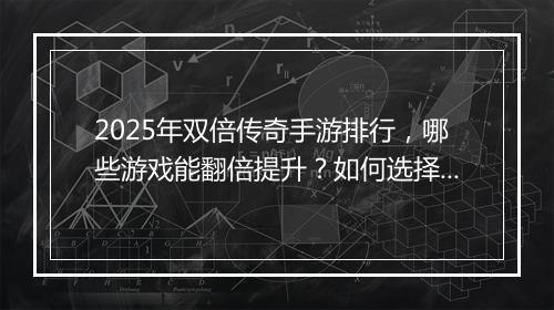 2025年双倍传奇手游排行，哪些游戏能翻倍提升？如何选择？
