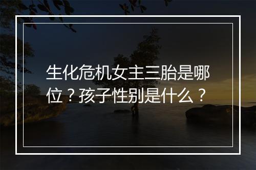 生化危机女主三胎是哪位？孩子性别是什么？