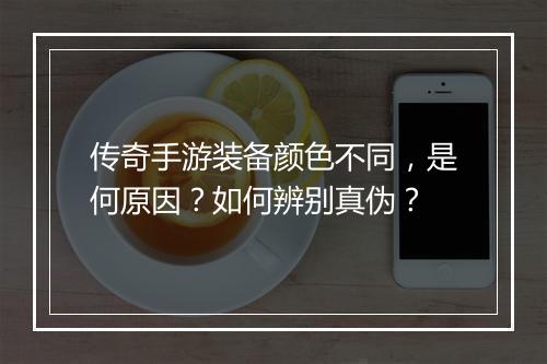 传奇手游装备颜色不同，是何原因？如何辨别真伪？