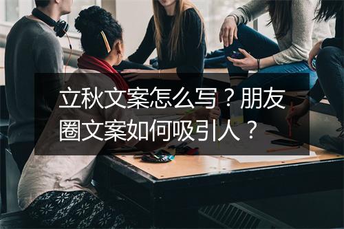 立秋文案怎么写？朋友圈文案如何吸引人？