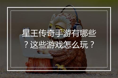星王传奇手游有哪些？这些游戏怎么玩？