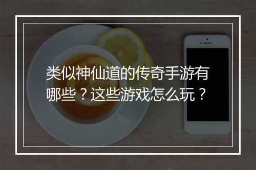 类似神仙道的传奇手游有哪些？这些游戏怎么玩？
