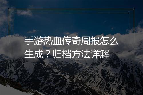 手游热血传奇周报怎么生成？归档方法详解