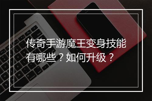 传奇手游魔王变身技能有哪些？如何升级？