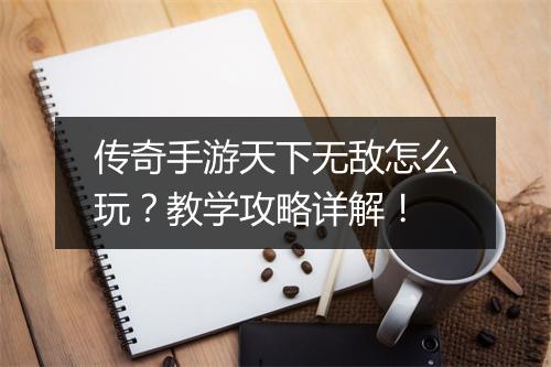 传奇手游天下无敌怎么玩？教学攻略详解！