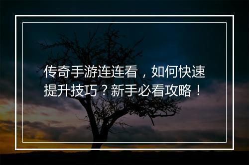 传奇手游连连看，如何快速提升技巧？新手必看攻略！