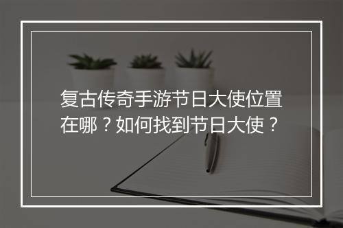 复古传奇手游节日大使位置在哪？如何找到节日大使？