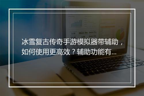冰雪复古传奇手游模拟器带辅助,如何使用更高效?辅助功能有哪些?