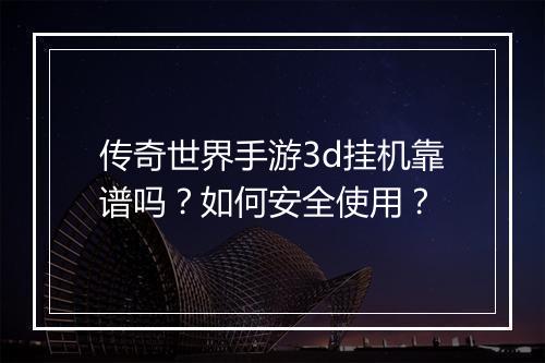 传奇世界手游3d挂机靠谱吗？如何安全使用？