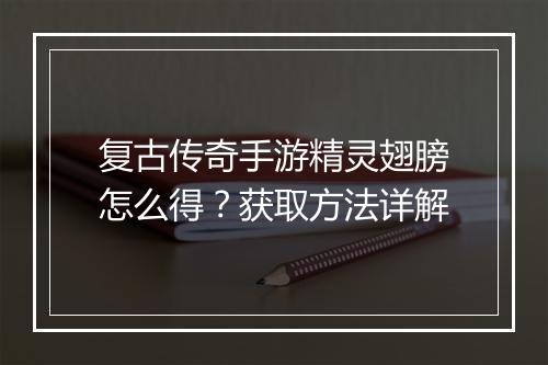 复古传奇手游精灵翅膀怎么得？获取方法详解