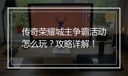 传奇荣耀城主争霸活动怎么玩？攻略详解！