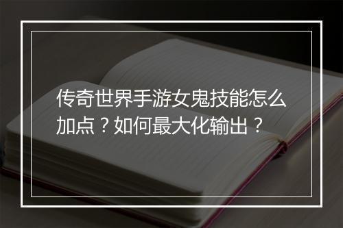 传奇世界手游女鬼技能怎么加点？如何最大化输出？