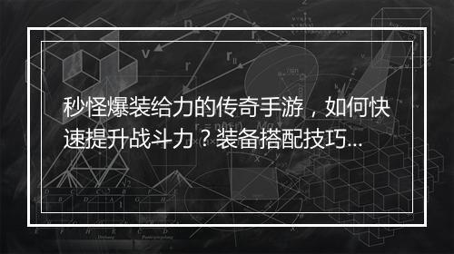 秒怪爆装给力的传奇手游，如何快速提升战斗力？装备搭配技巧揭秘？