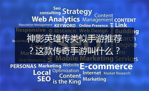 神影英雄传类似手游推荐？这款传奇手游叫什么？