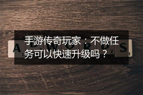 手游传奇玩家：不做任务可以快速升级吗？