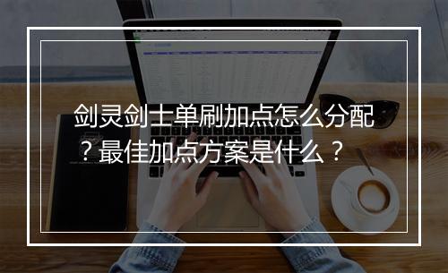 剑灵剑士单刷加点怎么分配？最佳加点方案是什么？