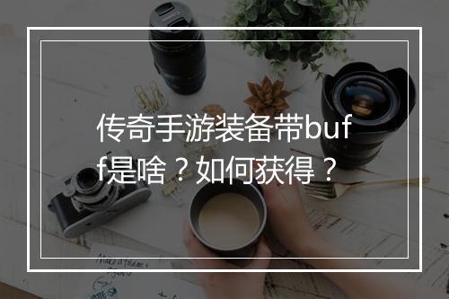 传奇手游装备带buff是啥？如何获得？