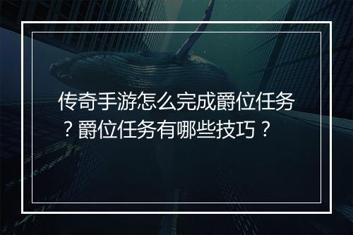 传奇手游怎么完成爵位任务？爵位任务有哪些技巧？