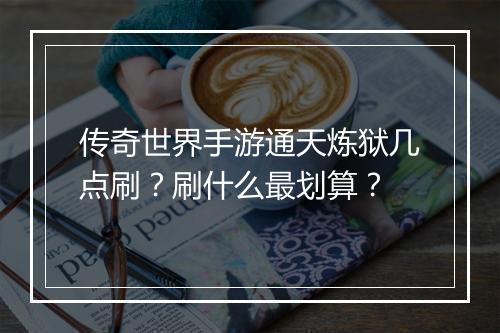 传奇世界手游通天炼狱几点刷？刷什么最划算？