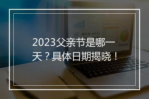 2023父亲节是哪一天？具体日期揭晓！