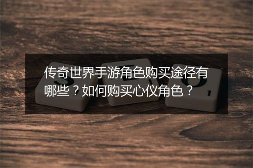 传奇世界手游角色购买途径有哪些？如何购买心仪角色？