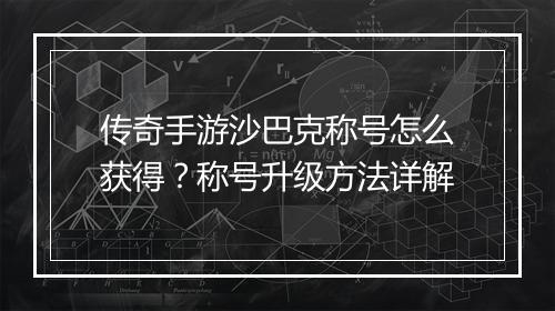 传奇手游沙巴克称号怎么获得？称号升级方法详解