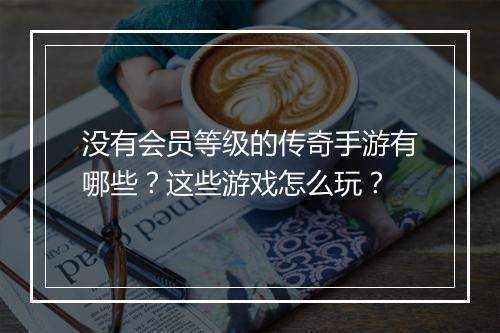 没有会员等级的传奇手游有哪些？这些游戏怎么玩？