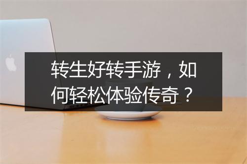 转生好转手游，如何轻松体验传奇？