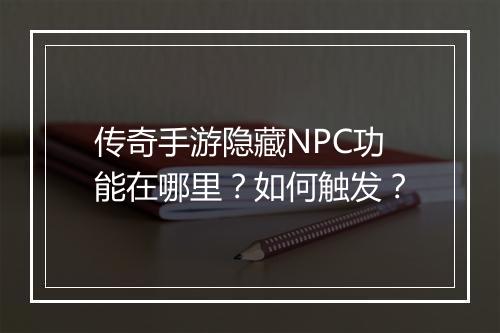传奇手游隐藏NPC功能在哪里？如何触发？