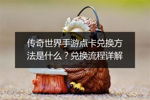 传奇世界手游点卡兑换方法是什么？兑换流程详解