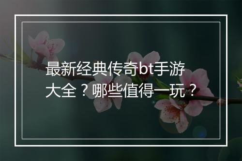 最新经典传奇bt手游大全？哪些值得一玩？