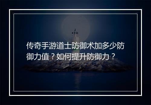 传奇手游道士防御术加多少防御力值？如何提升防御力？