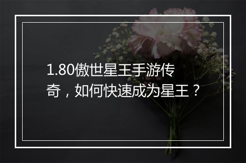 1.80傲世星王手游传奇，如何快速成为星王？