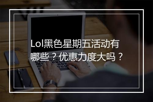 Lol黑色星期五活动有哪些？优惠力度大吗？