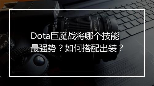 Dota巨魔战将哪个技能最强势？如何搭配出装？