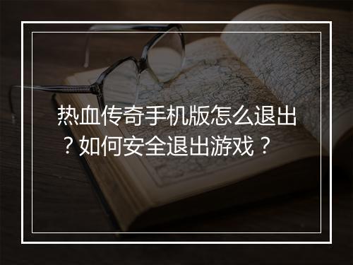 热血传奇手机版怎么退出？如何安全退出游戏？