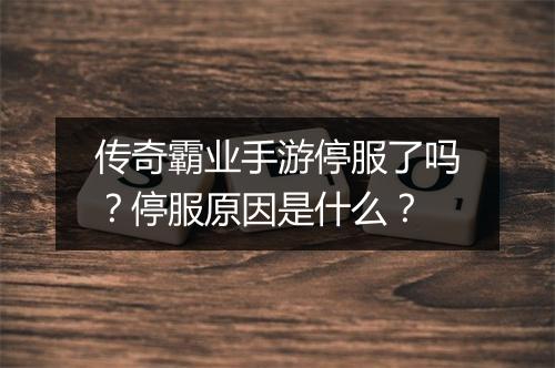 传奇霸业手游停服了吗？停服原因是什么？