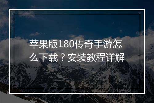苹果版180传奇手游怎么下载？安装教程详解
