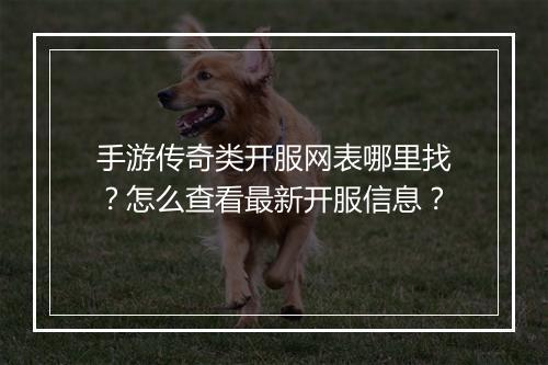 手游传奇类开服网表哪里找？怎么查看最新开服信息？