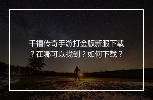 千禧传奇手游打金版新服下载？在哪可以找到？如何下载？