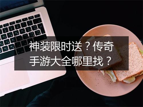 神装限时送？传奇手游大全哪里找？