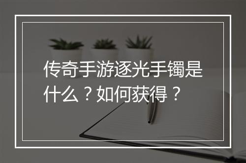 传奇手游逐光手镯是什么？如何获得？