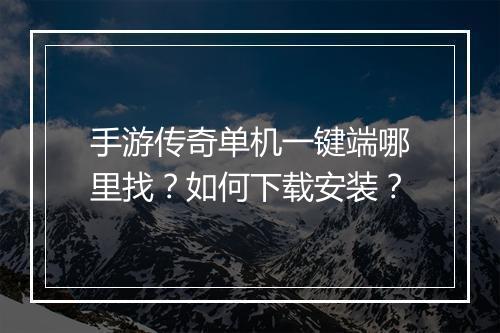 手游传奇单机一键端哪里找？如何下载安装？
