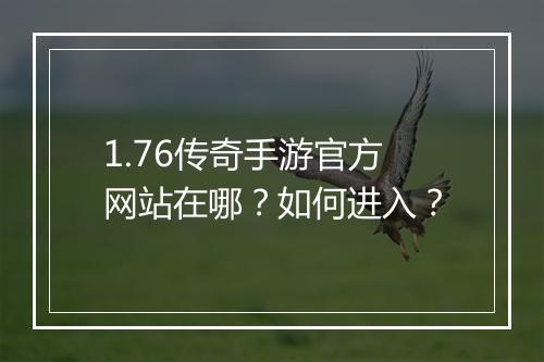 1.76传奇手游官方网站在哪？如何进入？